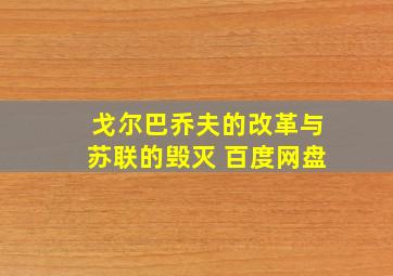 戈尔巴乔夫的改革与苏联的毁灭 百度网盘